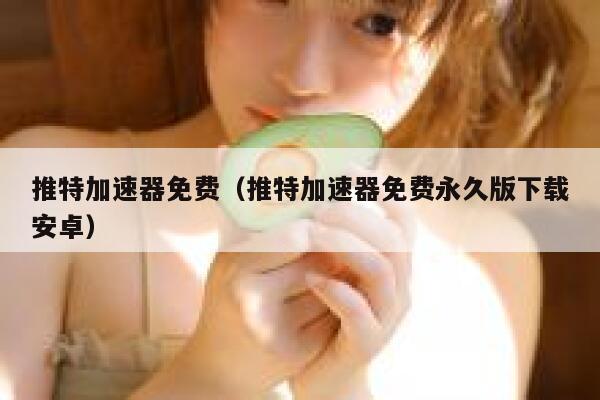 推特加速器免费（推特加速器免费永久版下载安卓） 第1张
