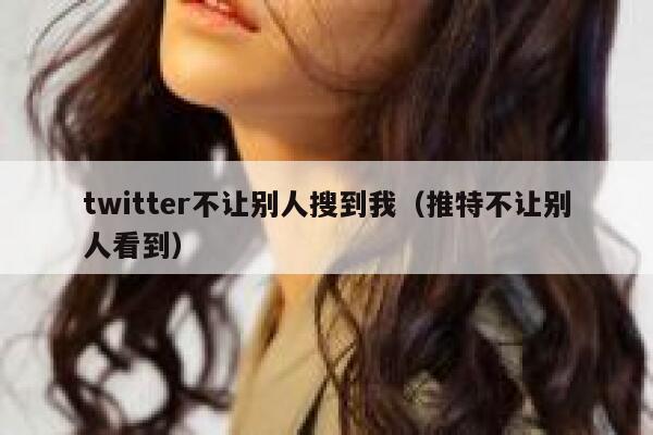 twitter不让别人搜到我（推特不让别人看到） 第1张