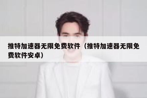 推特加速器无限免费软件（推特加速器无限免费软件安卓） 第1张