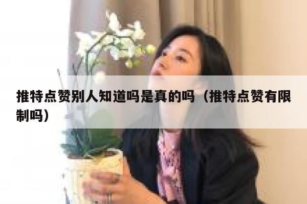 推特点赞别人知道吗是真的吗（推特点赞有限制吗） 第1张