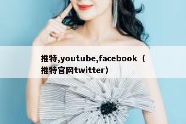 推特,youtube,facebook（推特官网twitter） 第1张