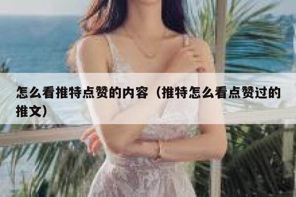 怎么看推特点赞的内容（推特怎么看点赞过的推文） 第1张