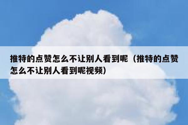 推特的点赞怎么不让别人看到呢（推特的点赞怎么不让别人看到呢视频） 第1张