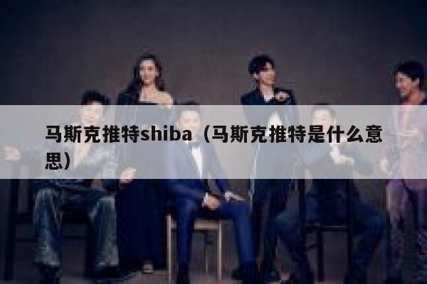 马斯克推特shiba（马斯克推特是什么意思） 第1张