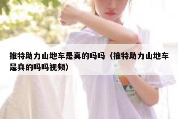 推特助力山地车是真的吗吗（推特助力山地车是真的吗吗视频） 第1张