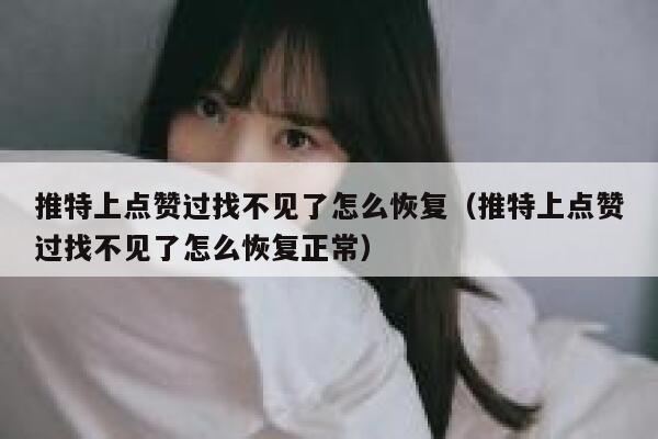 推特上点赞过找不见了怎么恢复（推特上点赞过找不见了怎么恢复正常） 第1张