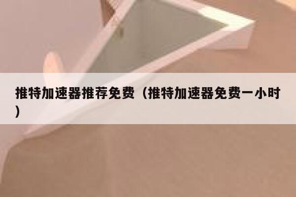 推特加速器推荐免费（推特加速器免费一小时） 第1张