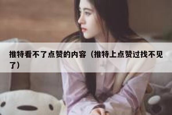 推特看不了点赞的内容（推特上点赞过找不见了） 第1张