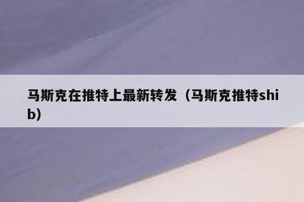 马斯克在推特上最新转发（马斯克推特shib） 第1张