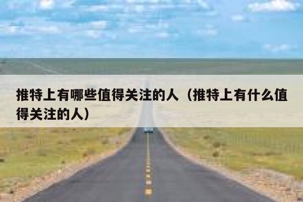 推特上有哪些值得关注的人（推特上有什么值得关注的人） 第1张