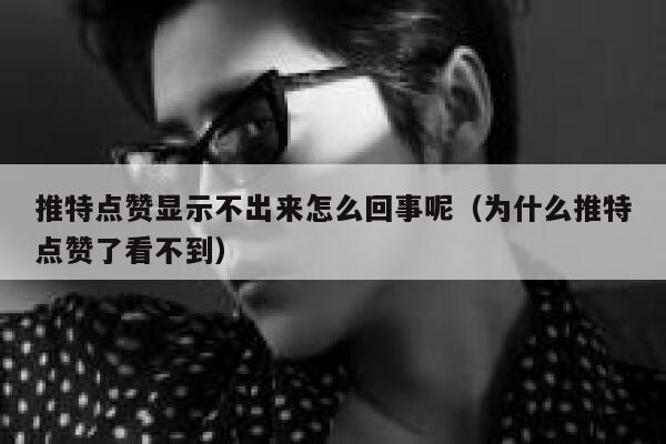 推特点赞显示不出来怎么回事呢（为什么推特点赞了看不到） 第1张