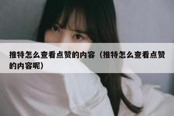 推特怎么查看点赞的内容（推特怎么查看点赞的内容呢） 第1张