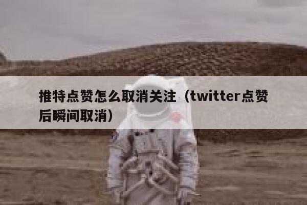 推特点赞怎么取消关注（twitter点赞后瞬间取消） 第1张