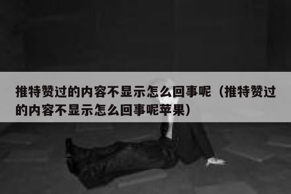 推特赞过的内容不显示怎么回事呢（推特赞过的内容不显示怎么回事呢苹果） 第1张