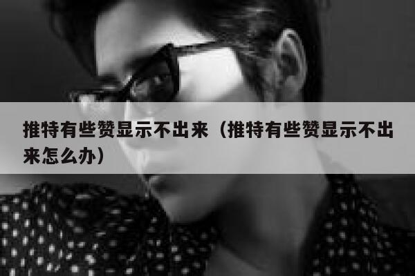 推特有些赞显示不出来（推特有些赞显示不出来怎么办） 第1张