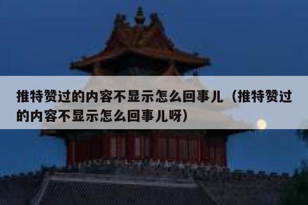 推特赞过的内容不显示怎么回事儿（推特赞过的内容不显示怎么回事儿呀） 第1张