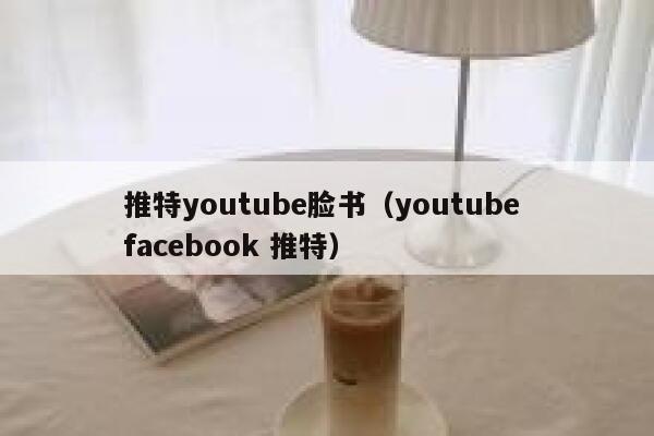 推特youtube脸书（youtube facebook 推特） 第1张