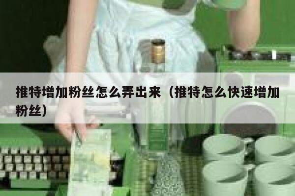 推特增加粉丝怎么弄出来（推特怎么快速增加粉丝） 第1张