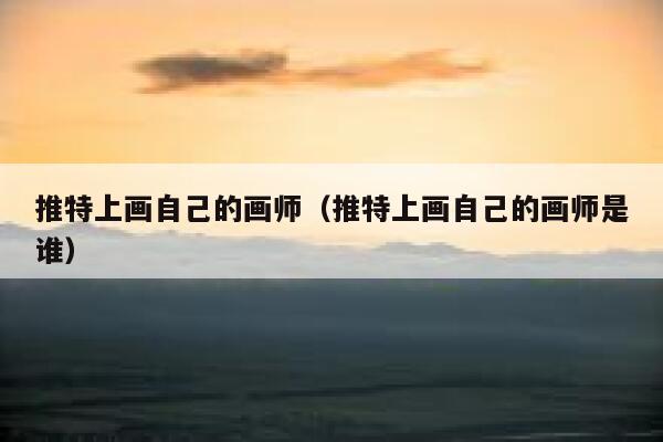 推特上画自己的画师（推特上画自己的画师是谁） 第1张