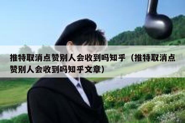 推特取消点赞别人会收到吗知乎（推特取消点赞别人会收到吗知乎文章） 第1张