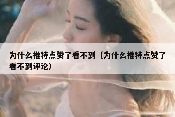 为什么推特点赞了看不到（为什么推特点赞了看不到评论） 第1张