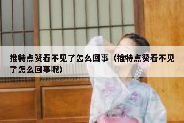 推特点赞看不见了怎么回事（推特点赞看不见了怎么回事呢） 第1张