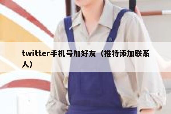 twitter手机号加好友（推特添加联系人） 第1张