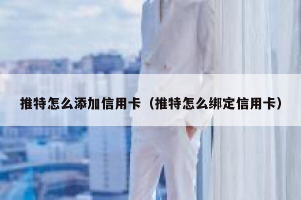 推特怎么添加信用卡（推特怎么绑定信用卡） 第1张