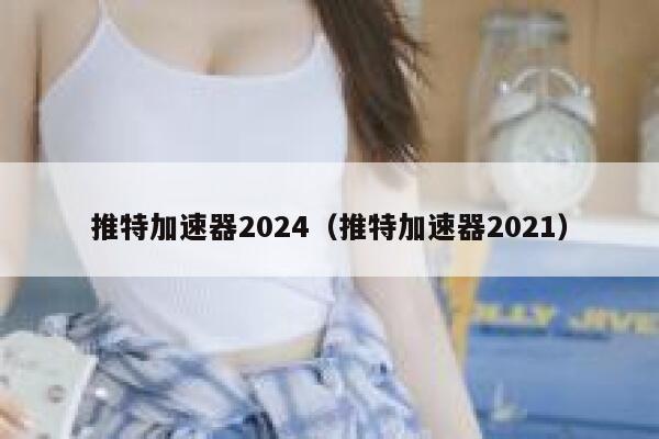 推特加速器2024（推特加速器2021） 第1张