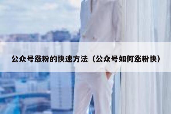 公众号涨粉的快速方法（公众号如何涨粉快） 第1张