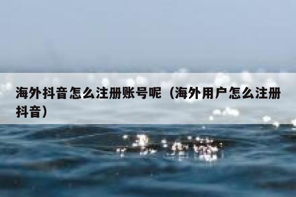 海外抖音怎么注册账号呢（海外用户怎么注册抖音） 第1张