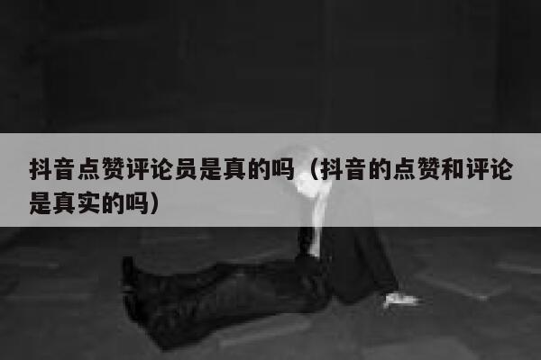抖音点赞评论员是真的吗（抖音的点赞和评论是真实的吗） 第1张