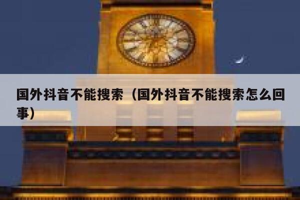 国外抖音不能搜索（国外抖音不能搜索怎么回事） 第1张