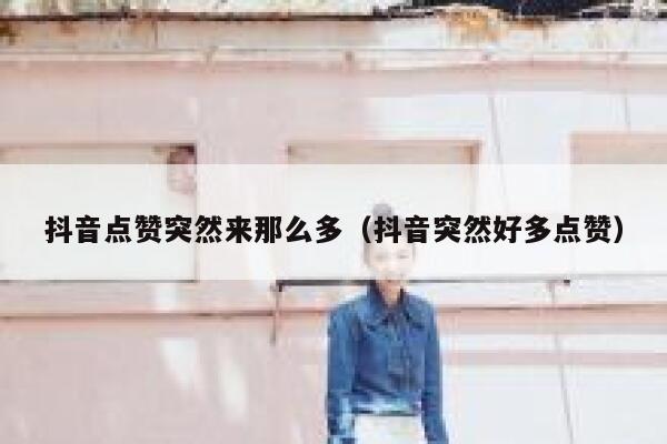 抖音点赞突然来那么多（抖音突然好多点赞） 第1张