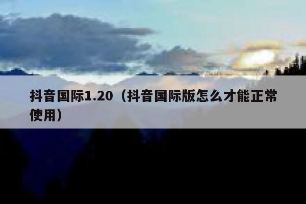 抖音国际1.20（抖音国际版怎么才能正常使用） 第1张