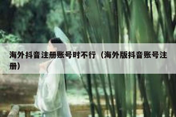 海外抖音注册账号时不行（海外版抖音账号注册） 第1张