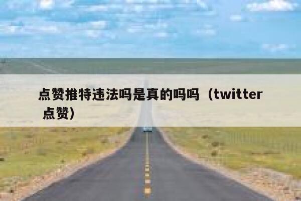 点赞推特违法吗是真的吗吗（twitter 点赞） 第1张