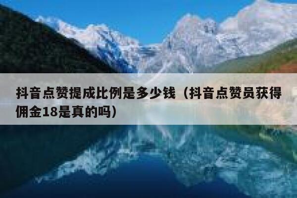 抖音点赞提成比例是多少钱（抖音点赞员获得佣金18是真的吗） 第1张