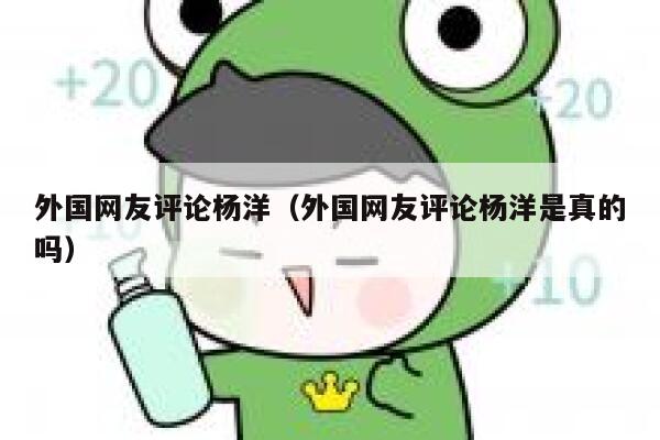 外国网友评论杨洋（外国网友评论杨洋是真的吗） 第1张