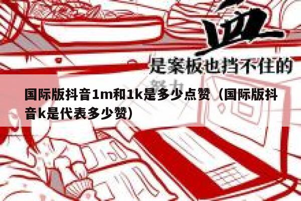 国际版抖音1m和1k是多少点赞（国际版抖音k是代表多少赞） 第1张