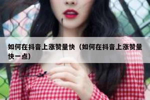 如何在抖音上涨赞量快（如何在抖音上涨赞量快一点） 第1张