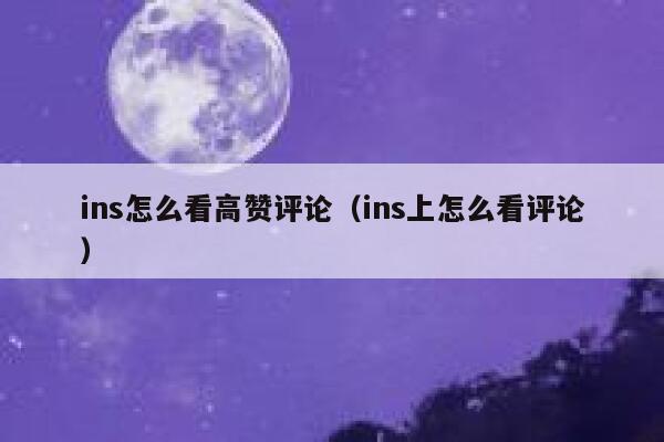 ins怎么看高赞评论（ins上怎么看评论） 第1张