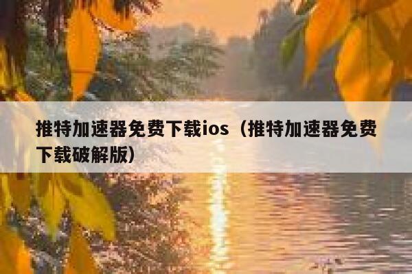 推特加速器免费下载ios（推特加速器免费下载破解版） 第1张