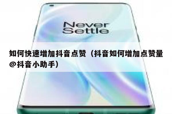如何快速增加抖音点赞（抖音如何增加点赞量@抖音小助手） 第1张