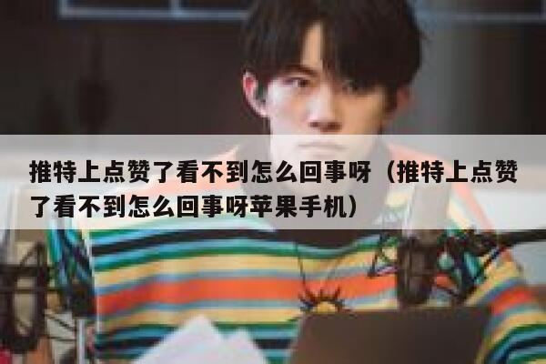 推特上点赞了看不到怎么回事呀（推特上点赞了看不到怎么回事呀苹果手机） 第1张