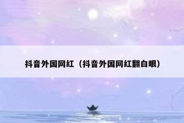 抖音外国网红（抖音外国网红翻白眼） 第1张