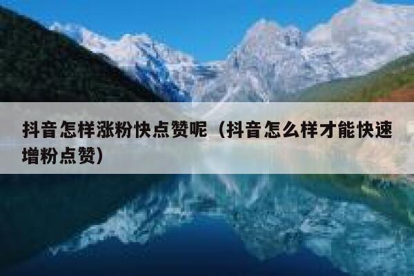 抖音怎样涨粉快点赞呢（抖音怎么样才能快速增粉点赞） 第1张