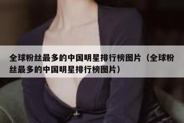 全球粉丝最多的中国明星排行榜图片（全球粉丝最多的中国明星排行榜图片） 第1张