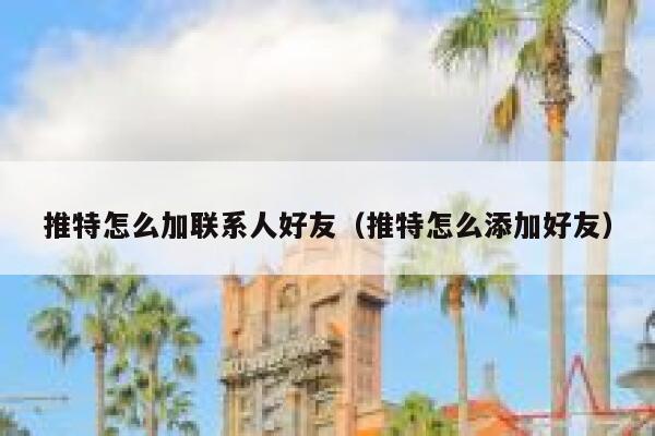 推特怎么加联系人好友（推特怎么添加好友） 第1张