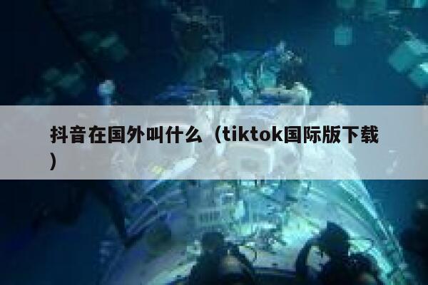 抖音在国外叫什么（tiktok国际版下载） 第1张
